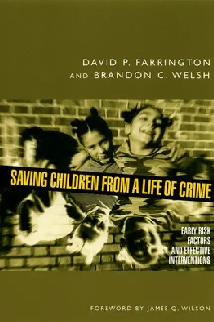 Saving Children from a Life of Crime: Early Risk Factors and Effective Interventions by David P. Farrington, Brandon C. Welsh, James Q. Wilson