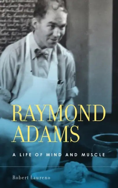 Raymond Adams: A Life of Mind and Muscle by Robert Laureno MD