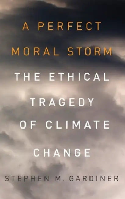 Perfect Moral Storm: The Ethical Tragedy of Climate Change by Stephen M. Gardiner