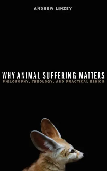 Why Animal Suffering Matters: Philosophy, Theology, and Practical Ethics by Andrew Linzey