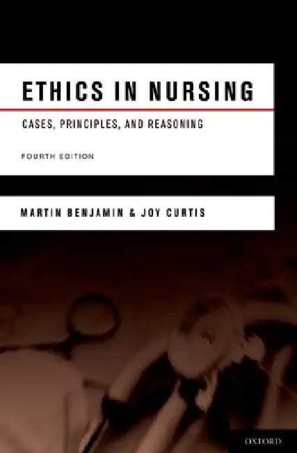 Ethics in Nursing: Cases, Principles, and Reasoning by Martin Benjamin, Joy Curtis