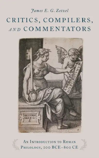 Critics, Compilers, and Commentators: An Introduction to Roman Philology, 200 Bce-800 Ce by James E. G. Zetzel