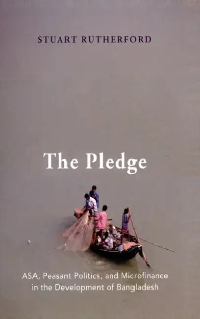 The Pledge: ASA, Peasant Politics, and Microfinance in the Development of Bangladesh by Stuart Rutherford