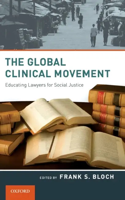 The Global Clinical Movement: Educating Lawyers for Social Justice by Frank S. Bloch