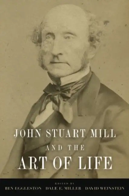 John Stuart Mill and the Art of Life by Ben Eggleston, Dale E. Miller, David Weinstein