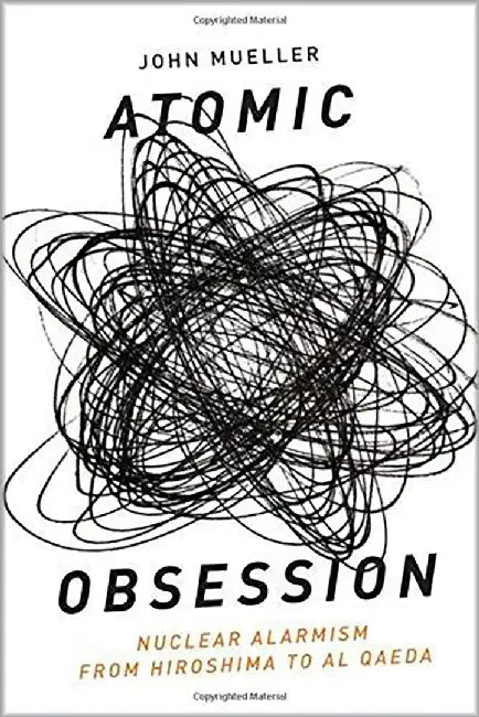 Atomic Obsession : Nuclear Alarmism From Hiroshima to Al-qaeda by John Mueller