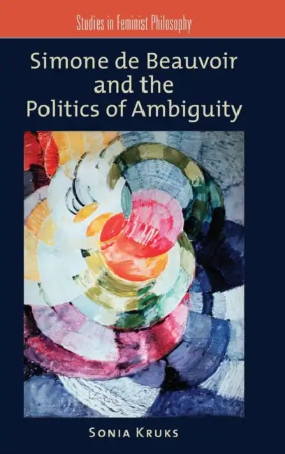 Simone de Beauvoir and the Politics of Ambiguity by Sonia Kruks