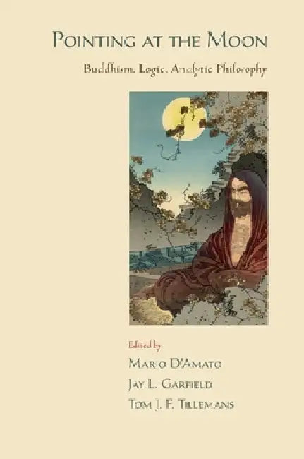 Pointing at the Moon: Buddhism, Logic, Analytic Philosophy by Mario D'Amato, Jay L. Garfield, Tom J. F. Tillemans