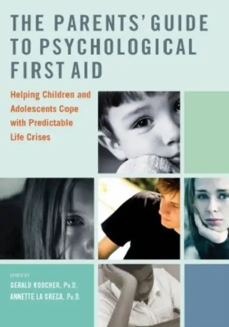 The Parents' Guide to Psychological First Aid: Helping Children and Adolescents Cope with Predictable Life Crises by Gerald P. Koocher, Annette M. La Greca
