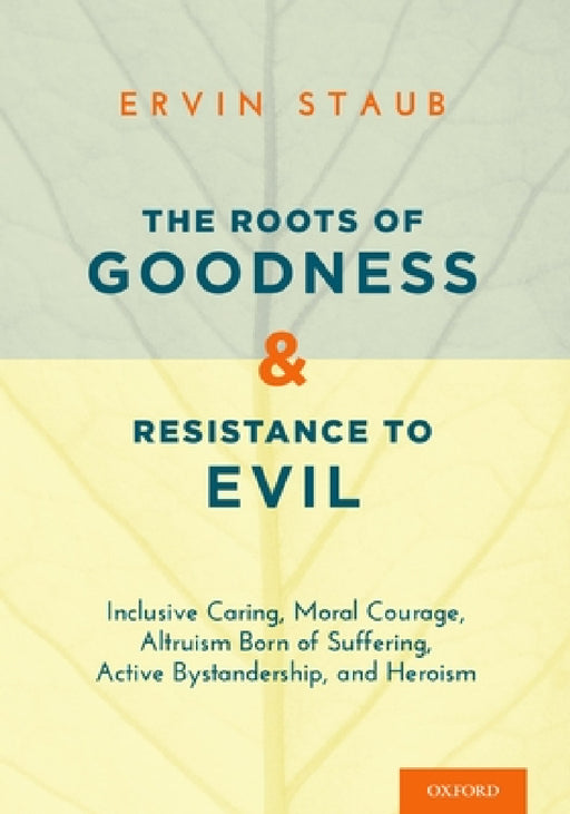 The Roots of Goodness and Resistance to Evil: Inclusive Caring, Moral Courage, Altruism Born of Suffering, Active Bystandership, and Heroism by Staub