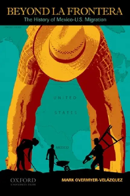 Beyond La Frontera: The History of Mexico-U.S. Migration by Mark Overmyer-Velázquez