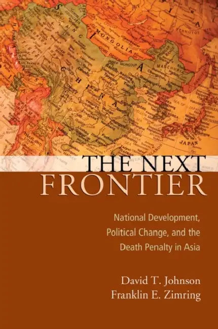Next Frontier: National Development, Political Change, and the Death Penalty in Asia by David T. Johnson, Franklin E. Zimring