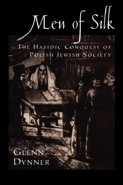 Men of Silk: The Hasidic Conquest of Polish Jewish Society by Glenn Dynner