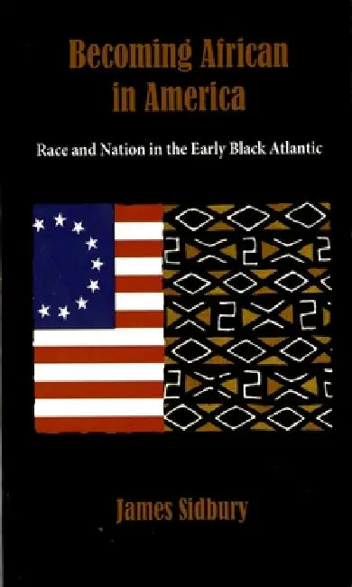 Becoming African in America: Race and Nation in the Early Black Atlantic by James Sidbury