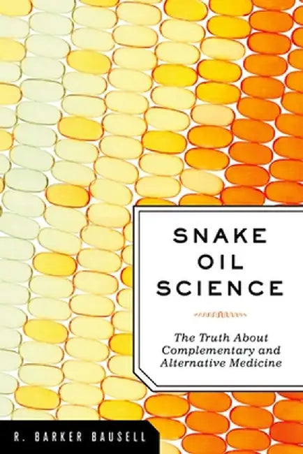 Snake Oil Science: The Truth about Complementary and Alternative Medicine by R. Barker Bausell