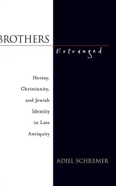 Brothers Estranged: Heresy, Christianity and Jewish Identity in Late Antiquity by Adiel Schremer