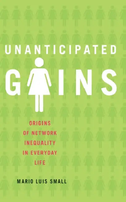 Unanticipated Gains: Origins of Network Inequality in Everyday Life by Mario Luis Small