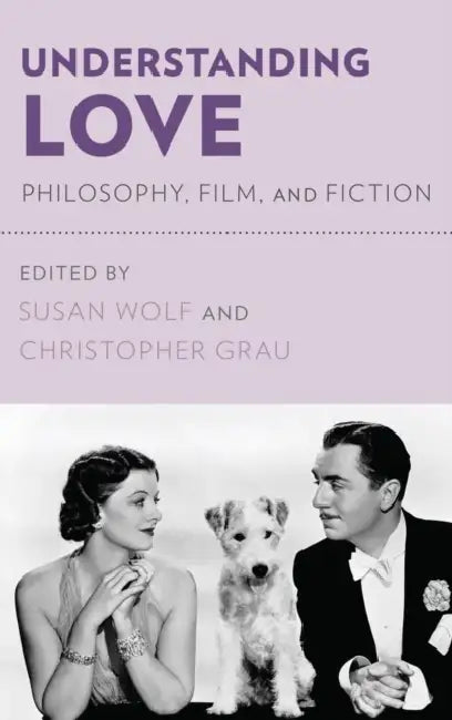 Understanding Love: Philosophy, Film, and Fiction by Susan Wolf, Christopher Grau