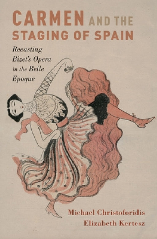 Carmen and the Staging of Spain: Recasting Bizet's Opera in the Belle Epoque by Michael Christoforidis, Elizabeth Kertesz