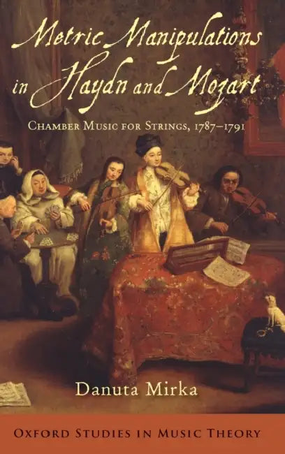 Metric Manipulations in Haydn and Mozart: Chamber Music for Strings, 1787-1791 by Danuta Mirka