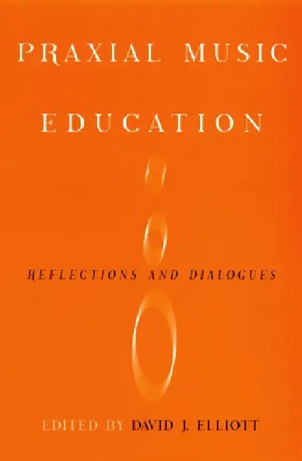 Praxial Music Education: Reflections and Dialogues by David J. Elliot