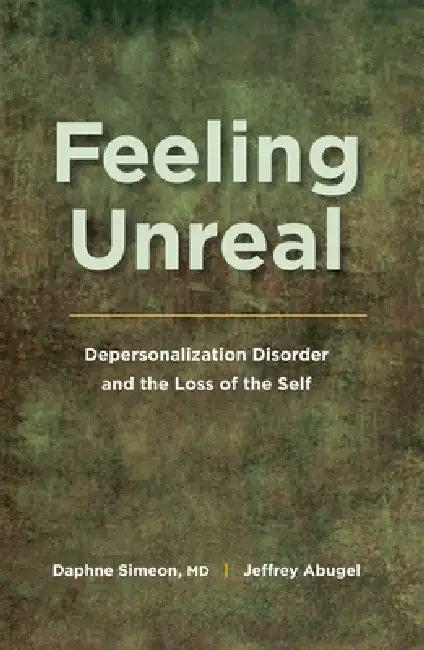 Feeling Unreal: Depersonalization Disorder and the Loss of the Self by Daphne Simeon, Jeffrey Abugel