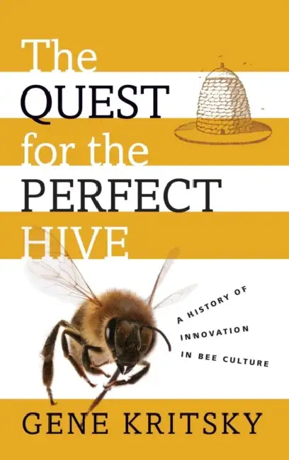 The Quest for the Perfect Hive: A History of Innovation in Bee Culture by Gene Kritsky