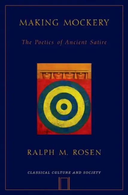 Making Mockery: The Poetics of Ancient Satire by Ralph Mark Rosen