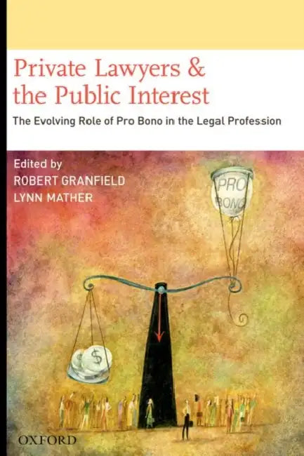 Private Lawyers and the Public Interest: The Evolving Role of Pro Bono in the Legal Profession by Robert Granfield, Lynn Mather
