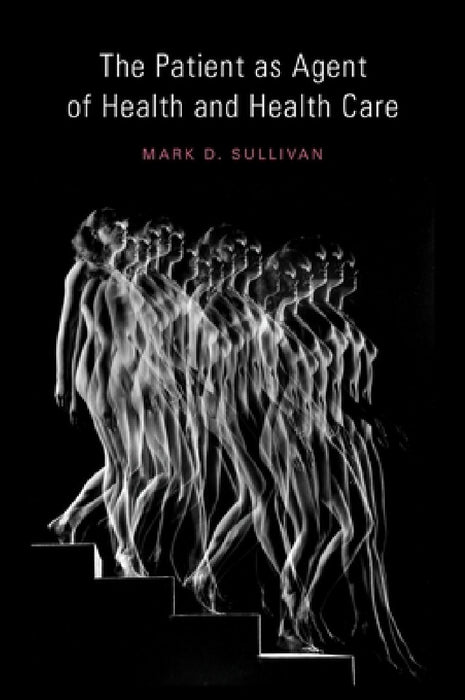 Patient as Agent of Health and Health Care: Autonomy in Patient-Centered Care for Chronic Conditions by Mark Sullivan