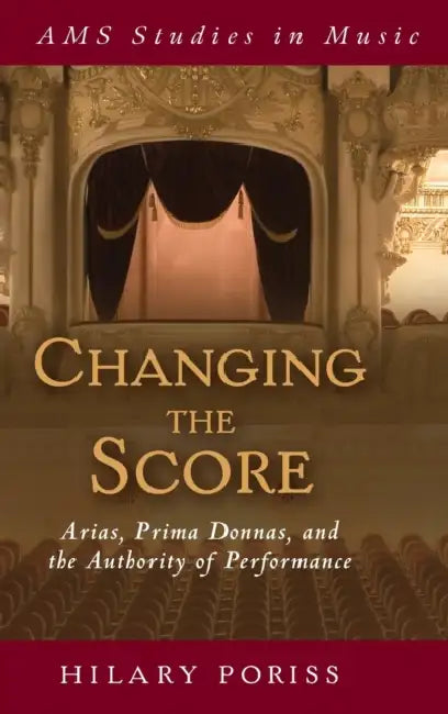 Changing the Score: Arias, Prima Donnas, and the Authority of Performance by Hilary Poriss