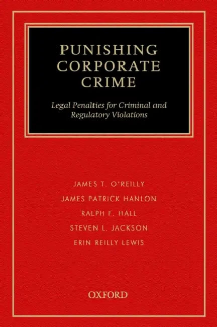 Punishing Corporate Crime: Legal Penalties for Criminal and Regulatory Violations by James T. O'Reilly, James Patrick Hanlon, Ralph F. Hall