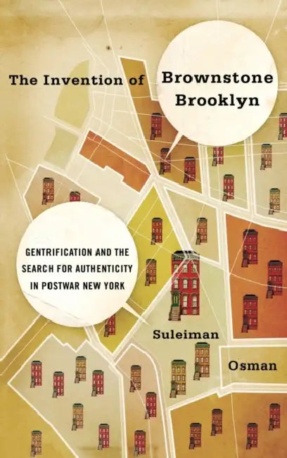 The Invention of Brownstone Brooklyn: Gentrification and the Search for Authenticity in Postwar New York by Suleiman Osman