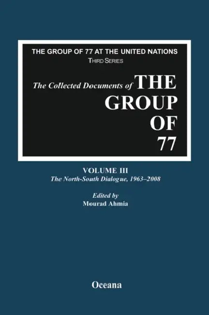 The Collected Documents of the Group of 77, Volume III the North-South Dialogue, 1963-2008 by Mourad Ahmia