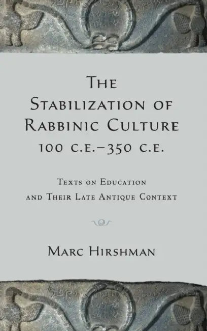 The Stabilization of Rabbinic Culture, 100 C.E.-350 C.E.: Texts on Education and Their Late Antique Context by Marc Hirshman