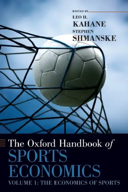 The Oxford Handbook of Sports Economics, Volume 1: The Economics of Sports by Leo H. Kahane, Stephen Shmanske