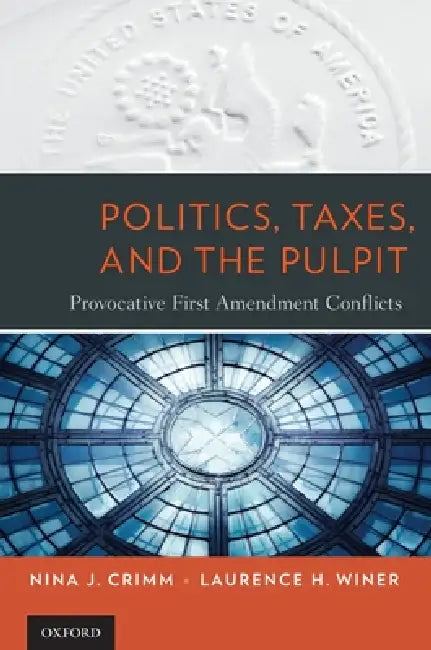 Politics, Taxes, and the Pulpit: Provocative First Amendment Conflicts by Nina J. Crimm, Laurence H. Winer