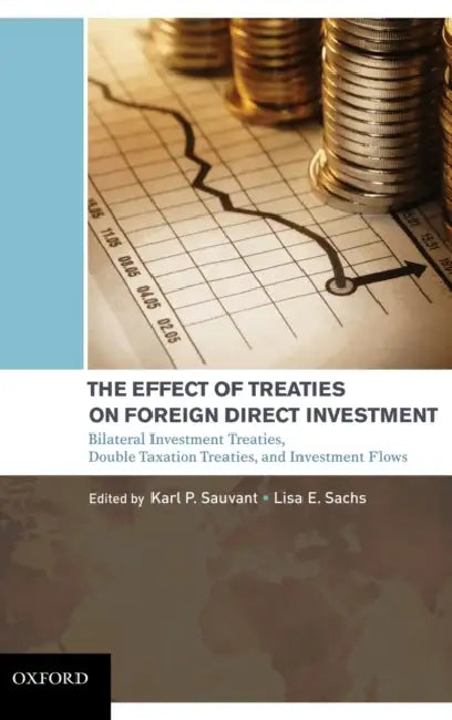 The Effect of Treaties on Foreign Direct Investment: Bilateral Investment Treaties, Double Taxation Treaties, and Investment Flows by Karl P. Sauvant, Lisa E. Sachs