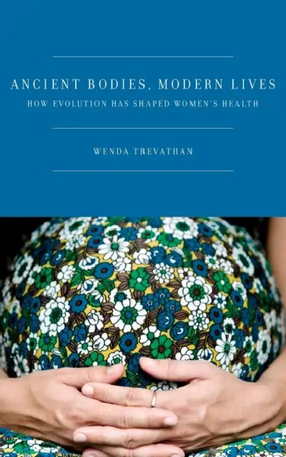Ancient Bodies, Modern Lives: How Evolution Has Shaped Women's Health by Wenda Trevathan Ph. D.