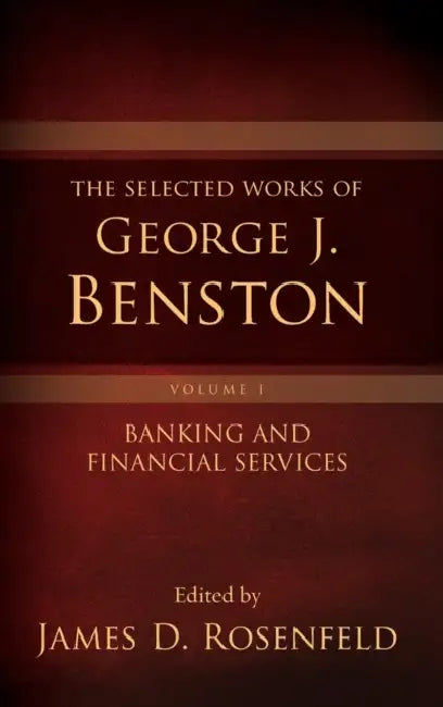 The Selected Works of George J. Benston, Volume 1: Banking and Financial Services by James D. Rosenfeld