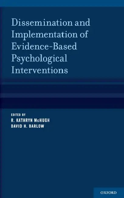 Dissemination and Implementation of Evidence-Based Psychological Interventions by R. Kathryn McHugh, David H. Barlow