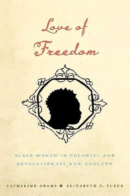 Love of Freedom: Black Women in Colonial and Revolutionary New England by Catherine Adams, Elizabeth Pleck