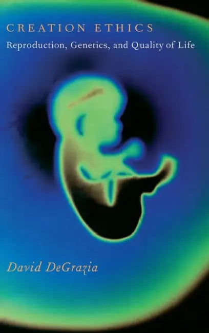 Creation Ethics: Reproduction, Genetics, and Quality of Life by David DeGrazia