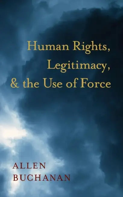 Human Rights, Legitimacy, and the Use of Force by Allen Buchanan