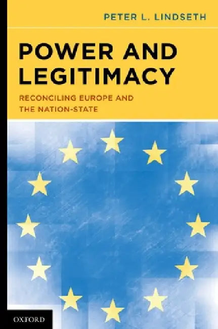 Power and Legitimacy: Reconciling Europe and the Nation-State by Peter L. Lindseth