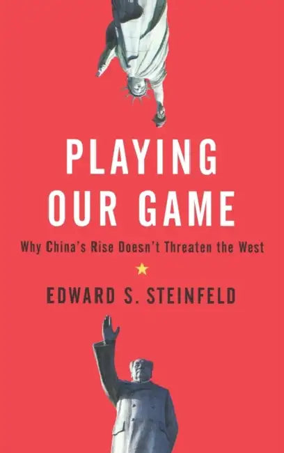 Playing Our Game: Why China's Economic Rise Doesn't Threaten the West by Edward S. Steinfeld
