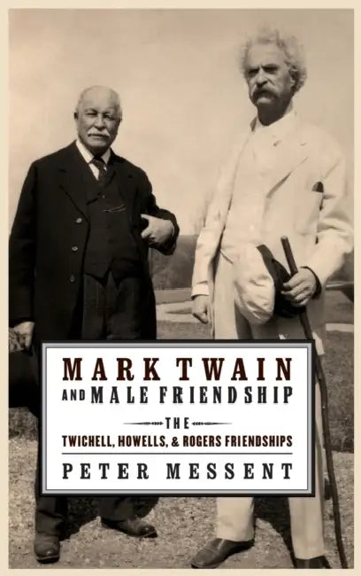 Mark Twain and Male Friendship: The Twichell, Howells, and Rogers Friendships by Peter Messent