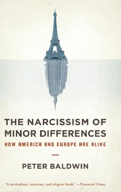 The Narcissism of Minor Differences: How America and Europe Are Alike: An Essay in Numbers by Peter Baldwin