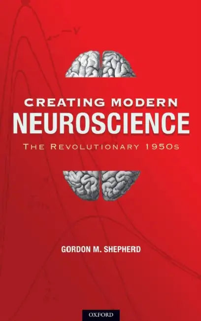 Creating Modern Neuroscience: The Revolutionary 1950s by Gordon M. Shepherd MD Dphil