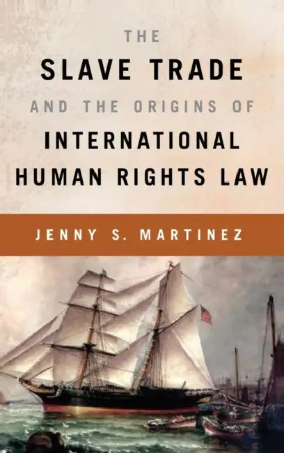 The Slave Trade and the Origins of International Human Rights Law by Jenny S. Martinez